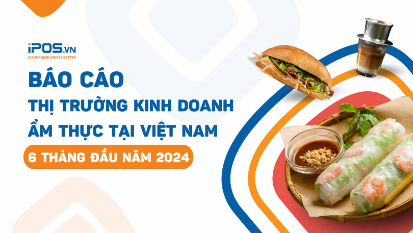 BÁO CÁO THỊ TRƯỜNG KINH DOANH ẨM THỰC TẠI VIỆT NAM 6 THÁNG ĐẦU NĂM 2024  