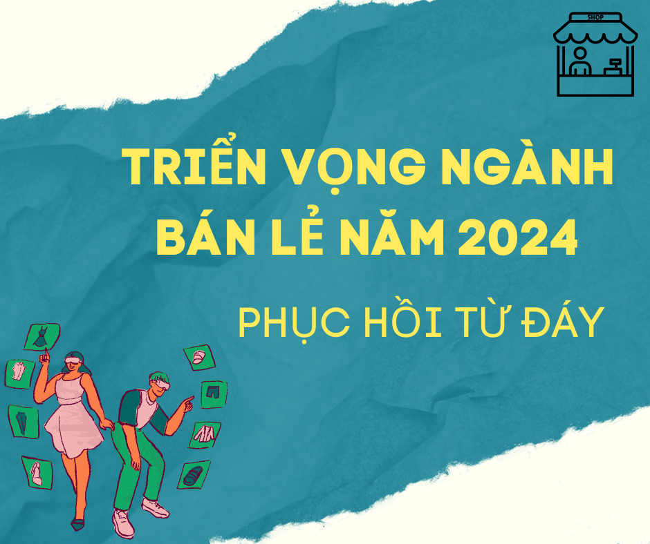 TRIỂN VỌNG NGÀNH BÁN LẺ NĂM 2024: PHỤC HỒI TỪ ĐÁY!