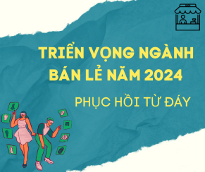 TRIỂN VỌNG NGÀNH BÁN LẺ NĂM 2024: PHỤC HỒI TỪ ĐÁY!